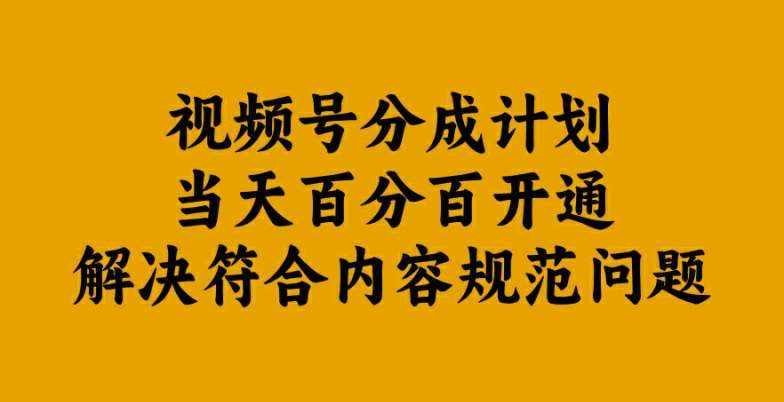 视频号分成计划当天百分百开通解决符合内容规范问题【揭秘】-泰戈创艺资源库