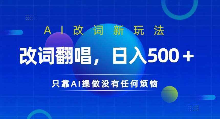 AI改词新玩法，改词翻唱，日入几张，只靠AI操做没有任何烦恼【揭秘】-泰戈创艺资源库