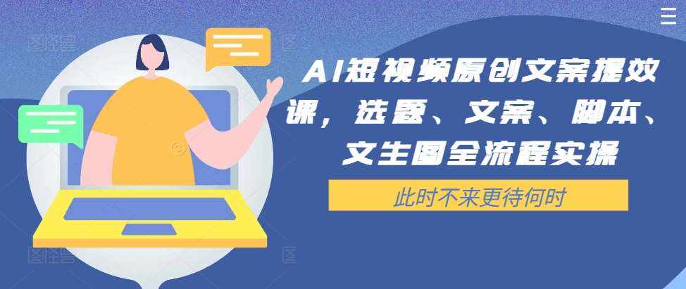 AI短视频原创文案提效课，选题、文案、脚本、文生图全流程实操-泰戈创艺资源库