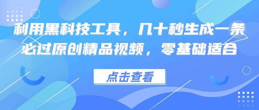 （12764期）利用黑科技工具，几十秒生成一条必过原创精品视频，零基础适合-泰戈创艺资源库