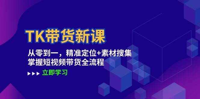TK带货新课：从零到一，精准定位+素材搜集 掌握短视频带货全流程-泰戈创艺资源库