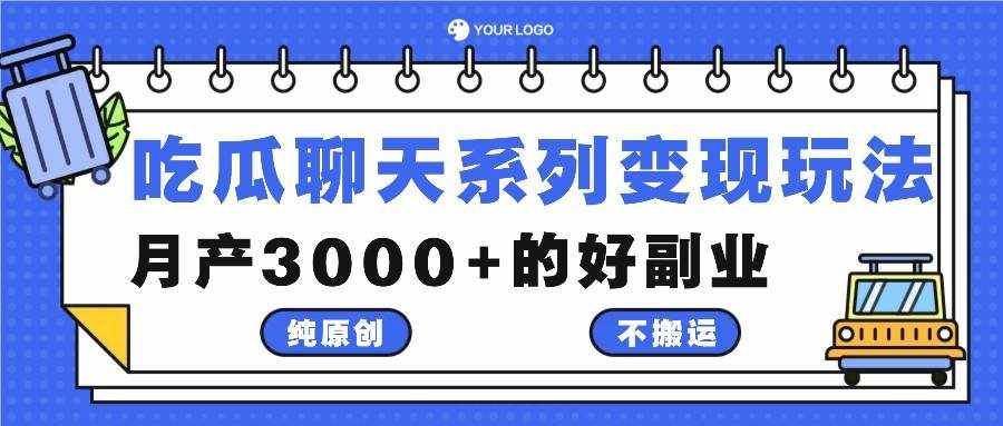 吃瓜聊天系列变现玩法，纯原创不搬运，月产3000+的好副业-泰戈创艺资源库