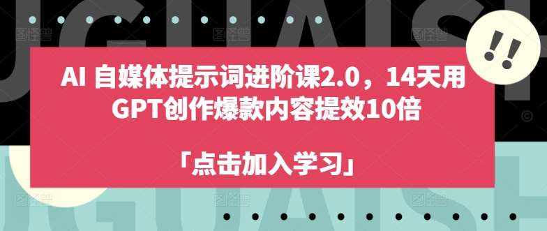 AI自媒体提示词进阶课2.0，14天用 GPT创作爆款内容提效10倍-泰戈创艺资源库