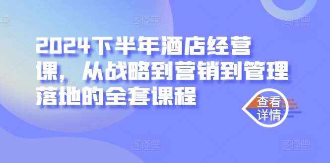2024下半年酒店经营课，从战略到营销到管理落地的全套课程-泰戈创艺资源库