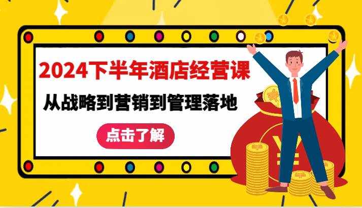2024下半年酒店经营课-从战略到营销到管理落地的全套课程-泰戈创艺资源库