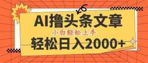 （12745期）AI撸头条最新玩法，轻松日入2000 ，当天起号，第二天见收益，小白轻松…-泰戈创艺资源库