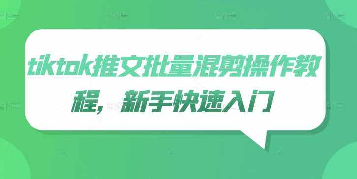 tiktok推文批量混剪操作教程，新手快速入门-泰戈创艺资源库