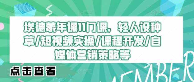 埃德蒙年课11门课，轻人设种草/短视频实操/课程开发/自媒体营销策略等-泰戈创艺资源库