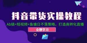 （12543期）抖音带货实操教程！Ab链+短视频+鱼塘日不落策略，打造高转化直播-泰戈创艺资源库