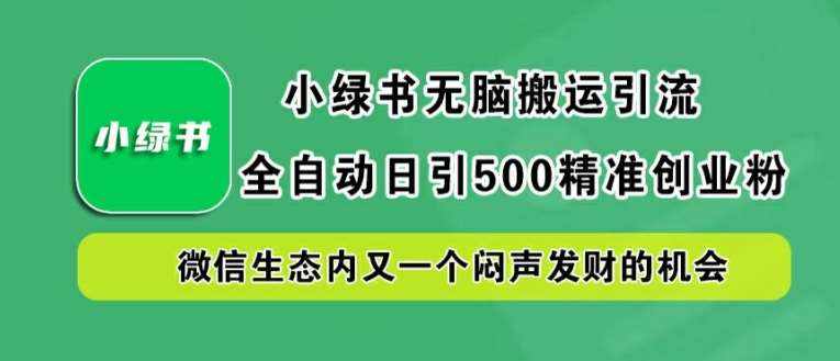 小绿书无脑搬运引流，全自动日引500精准创业粉，微信生态内又一个闷声发财的机会【揭秘】-泰戈创艺资源库