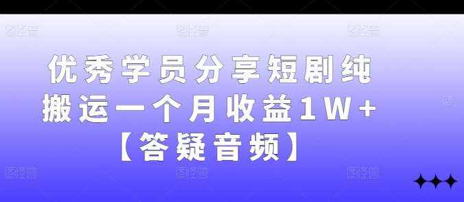 优秀学员分享短剧纯搬运一个月收益1W 【答疑音频】-泰戈创艺资源库