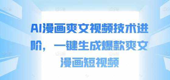 AI漫画爽文视频技术进阶，一键生成爆款爽文漫画短视频-泰戈创艺资源库