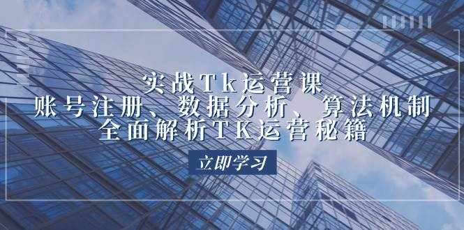 （12644期）实战Tk运营实操：账号注册、数据分析、算法机制，全面解析TK运营秘籍-泰戈创艺资源库