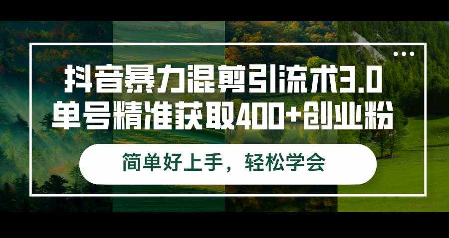 （12630期）抖音暴力混剪引流术3.0单号精准获取400+创业粉简单好上手，轻松学会-泰戈创艺资源库