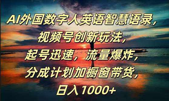 AI外国数字人英语智慧语录，视频号创新玩法，起号迅速，流量爆炸，日入1k+【揭秘】-泰戈创艺资源库