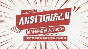 （12759期）AI冷门玩法2.0升级版，分成收益+带货+收徒弟，多种变相方式，日入1000+…-泰戈创艺资源库