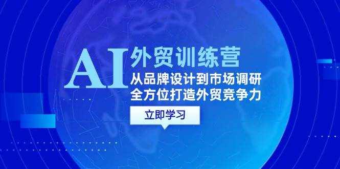 （12553期）AI+外贸训练营：从品牌设计到市场调研，全方位打造外贸竞争力-泰戈创艺资源库