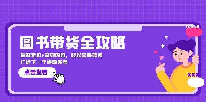 图书带货全攻略：精准定位+高效内容，轻松起号变现 打造下一个爆款账号-泰戈创艺资源库
