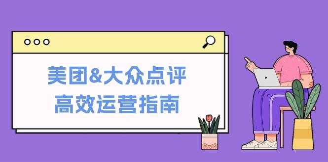 （12615期）美团&大众点评高效运营指南：从平台基础认知到提升销量的实用操作技巧-泰戈创艺资源库