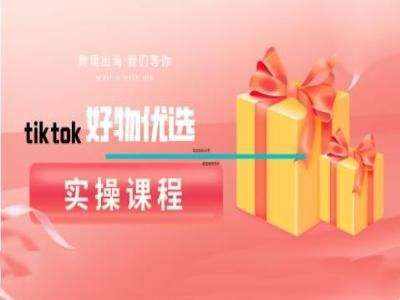 tiktok好物优选实操课程，好物分享操作技巧-泰戈创艺资源库