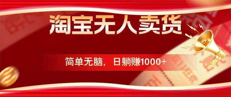 （12750期）淘宝无人卖货最新玩法，简单无脑，日躺赚1000+，国庆节更暴利！-泰戈创艺资源库