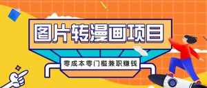 图片转漫画项目，零成本零门槛信息差赚钱，兼职操作月收益千元-泰戈创艺资源库