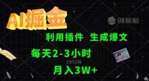 AI掘金利用插件每天干2-3小时，全自动采集生成爆文多平台发布，可多个账号月入3W+-泰戈创艺资源库