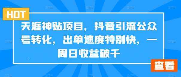 天涯神贴项目，抖音引流公众号转化，出单速度特别快，一周日收益破千-泰戈创艺资源库