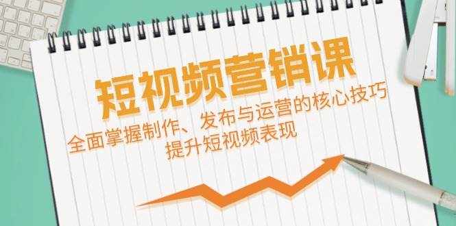 短视频&营销课：全面掌握制作、发布与运营的核心技巧，提升短视频表现-泰戈创艺资源库