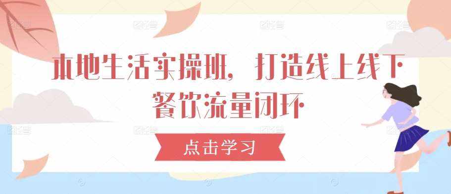 本地生活实操班，打造线上线下餐饮流量闭环-泰戈创艺资源库