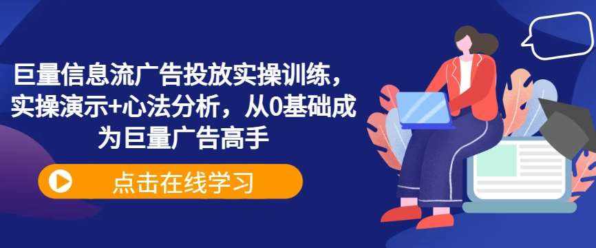 巨量信息流广告投放实操训练，实操演示+心法分析，从0基础成为巨量广告高手-泰戈创艺资源库