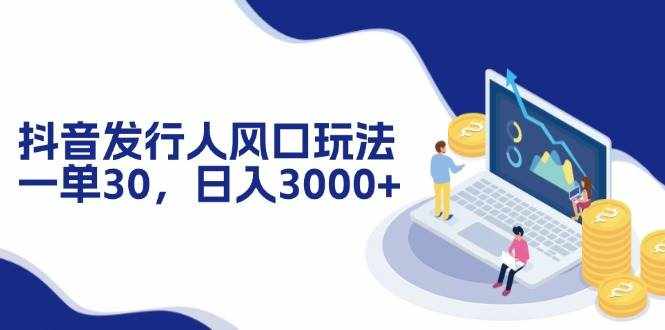（12418期）抖音发行人风口玩法，一单30，日入3000+-泰戈创艺资源库