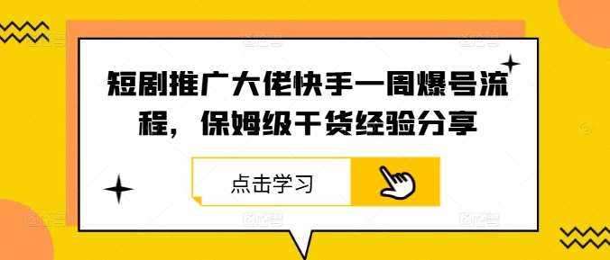 短剧推广大佬快手一周爆号流程，保姆级干货经验分享-泰戈创艺资源库