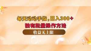 （12564期）每天动动手指头，日入300+，独有批量操作方法，收益无上限-泰戈创艺资源库