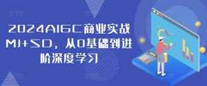 2024AIGC商业实战MJ+SD,从0基础到进阶深度学习-泰戈创艺资源库