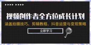(12704期)视频创作者全方位成长计划:涵盖拍摄技巧、剪辑教程、抖音运营与变现策略-泰戈创艺资源库