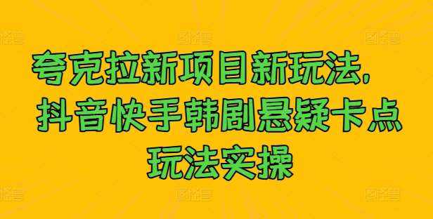 夸克拉新项目新玩法， 抖音快手韩剧悬疑卡点玩法实操-泰戈创艺资源库