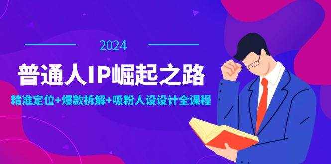 普通人IP崛起之路：打造个人品牌，精准定位+爆款拆解+吸粉人设设计全课程-泰戈创艺资源库