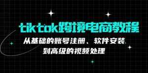 （12782期）tiktok跨境电商教程：从基础的账号注册、软件安装，到高级的视频处理-泰戈创艺资源库