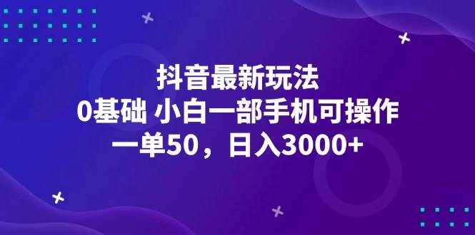 （12708期）抖音最新玩法，一单50，0基础 小白一部手机可操作，日入3000+-泰戈创艺资源库