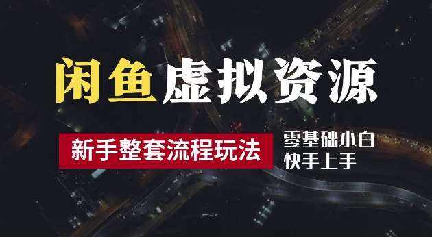 2024最新闲鱼虚拟资源玩法，养号到出单整套流程，多管道收益，每天2小时月收入过万【揭秘】-泰戈创艺资源库