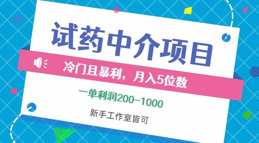 （12652期）冷门且暴利的试药中介项目，一单利润200~1000，月入五位数，小白工作室…-泰戈创艺资源库