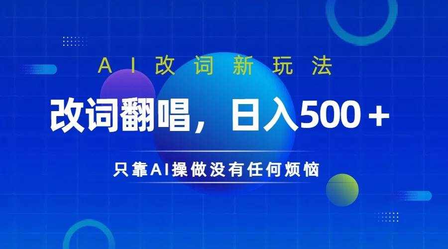 仅靠AI拆解改词翻唱！就能日入500＋         火爆的AI翻唱改词玩法来了-泰戈创艺资源库