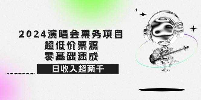 （12445期）2024演唱会票务项目！超低价票源，零基础速成，日收入超两千-泰戈创艺资源库