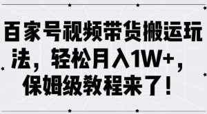 百家号视频带货搬运玩法,轻松月入1W+,保姆级教程来了【揭秘】-泰戈创艺资源库