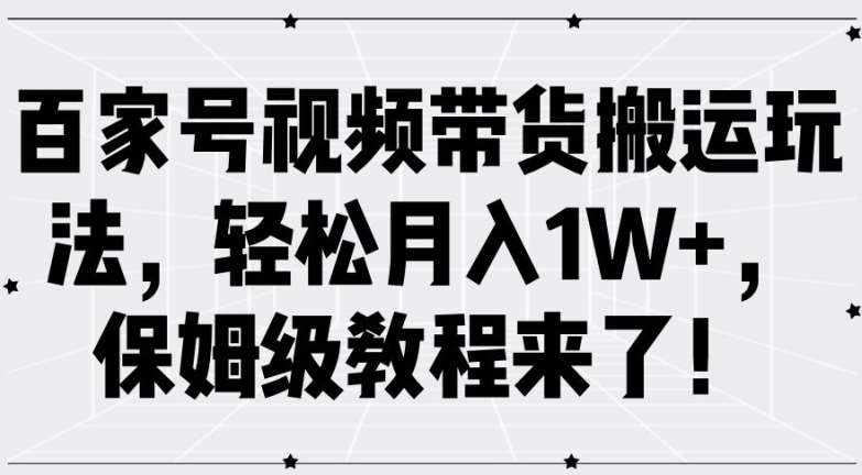 百家号视频带货搬运玩法，轻松月入1W+，保姆级教程来了【揭秘】-泰戈创艺资源库