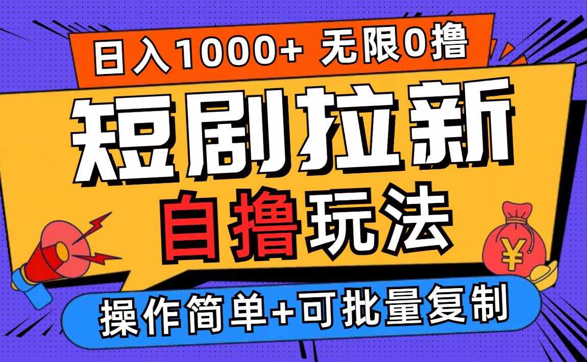 （12628期）2024短剧拉新自撸玩法，无需注册登录，无限零撸，批量操作日入过千-泰戈创艺资源库