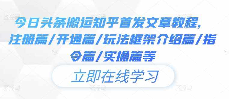 今日头条搬运知乎首发文章教程，注册篇/开通篇/玩法框架介绍篇/指令篇/实操篇等-泰戈创艺资源库