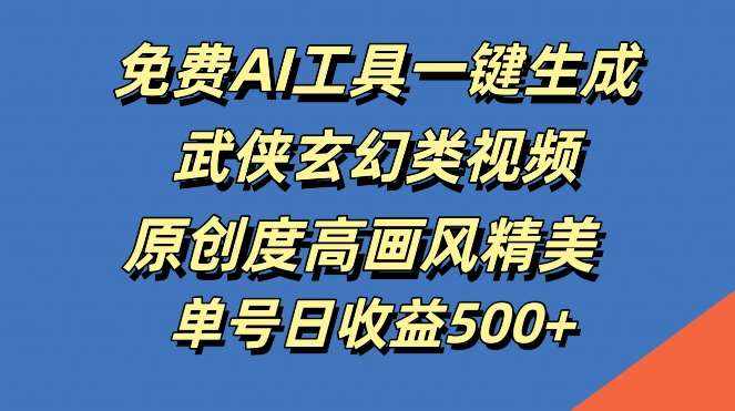 免费AI工具一键生成武侠玄幻类视频，原创度高画风精美，单号日收益几张【揭秘】-泰戈创艺资源库