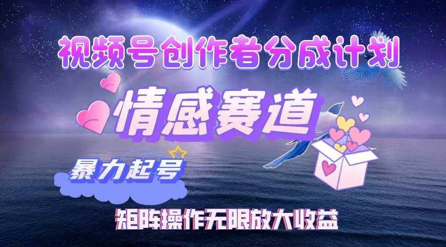 （12461期）视频号创作者分成项目之情感赛道，暴力起号，实现税后月入3W+矩阵操作…-泰戈创艺资源库